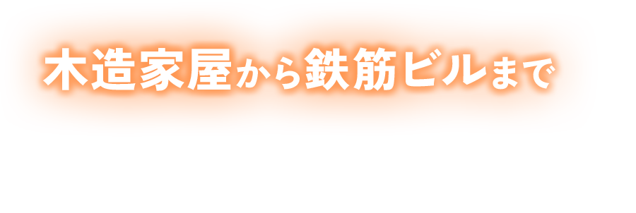 木造家屋から鉄筋ビルまで