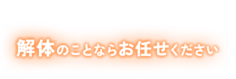 解体のことならお任せください